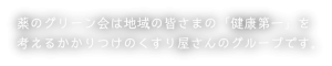 薬のグリーン会は地域の皆さまの「健康第一」を考えるかかりつけのくすり屋さんのグループです。