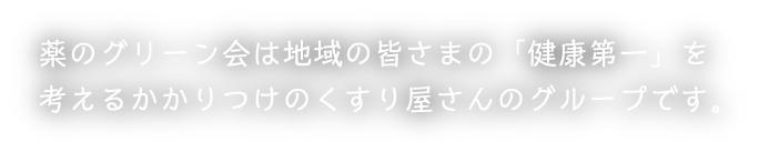 薬のグリーン会は地域の皆さまの「健康第一」を考えるかかりつけのくすり屋さんのグループです。